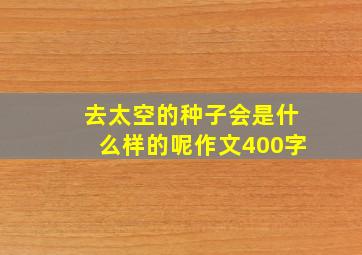 去太空的种子会是什么样的呢作文400字