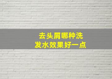 去头屑哪种洗发水效果好一点