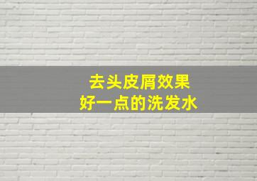 去头皮屑效果好一点的洗发水