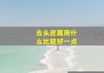 去头皮屑用什么比较好一点