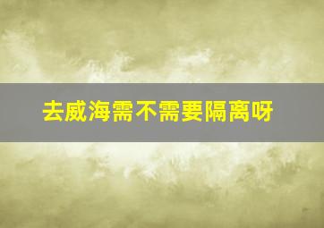 去威海需不需要隔离呀