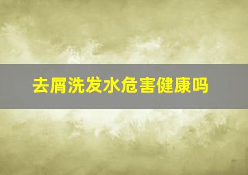 去屑洗发水危害健康吗