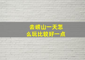 去崂山一天怎么玩比较好一点