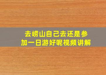 去崂山自己去还是参加一日游好呢视频讲解