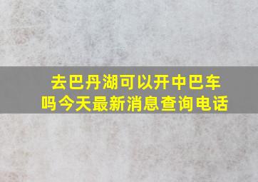 去巴丹湖可以开中巴车吗今天最新消息查询电话