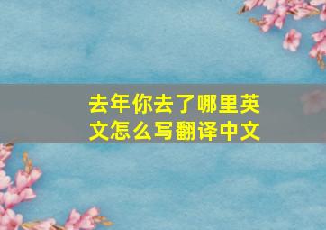 去年你去了哪里英文怎么写翻译中文