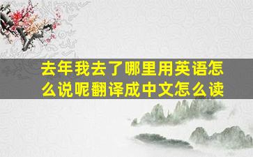 去年我去了哪里用英语怎么说呢翻译成中文怎么读