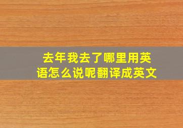 去年我去了哪里用英语怎么说呢翻译成英文