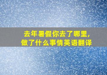 去年暑假你去了哪里,做了什么事情英语翻译