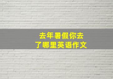 去年暑假你去了哪里英语作文