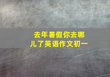 去年暑假你去哪儿了英语作文初一