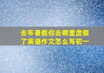 去年暑假你去哪里度假了英语作文怎么写初一