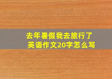 去年暑假我去旅行了英语作文20字怎么写