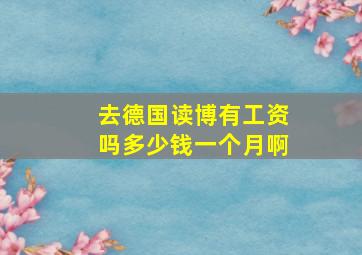 去德国读博有工资吗多少钱一个月啊