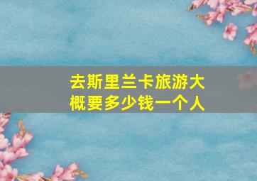 去斯里兰卡旅游大概要多少钱一个人