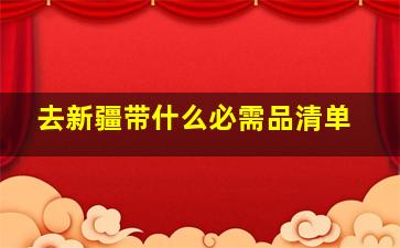 去新疆带什么必需品清单