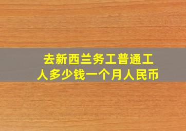 去新西兰务工普通工人多少钱一个月人民币