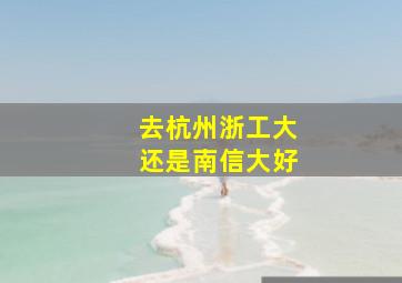 去杭州浙工大还是南信大好