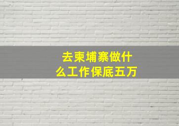 去柬埔寨做什么工作保底五万