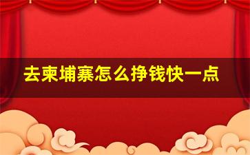 去柬埔寨怎么挣钱快一点