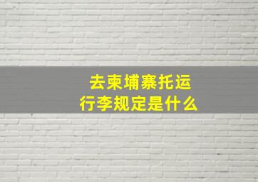 去柬埔寨托运行李规定是什么