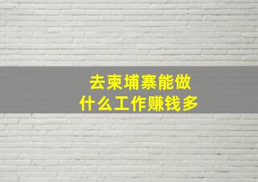 去柬埔寨能做什么工作赚钱多