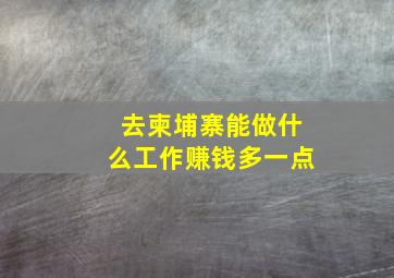 去柬埔寨能做什么工作赚钱多一点