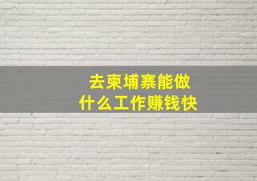 去柬埔寨能做什么工作赚钱快