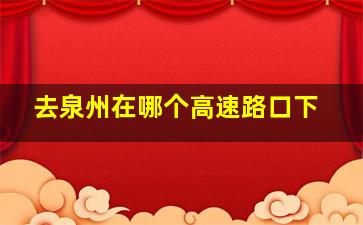 去泉州在哪个高速路口下