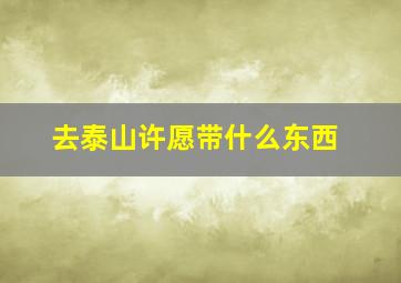 去泰山许愿带什么东西