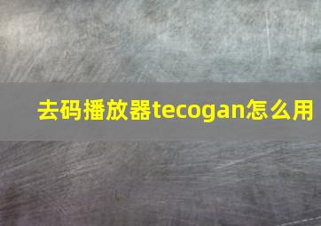 去码播放器tecogan怎么用