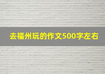 去福州玩的作文500字左右