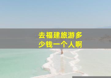 去福建旅游多少钱一个人啊