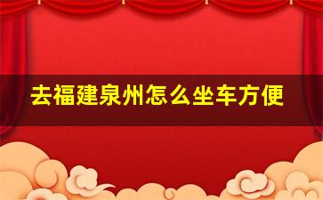 去福建泉州怎么坐车方便