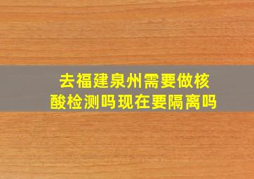 去福建泉州需要做核酸检测吗现在要隔离吗