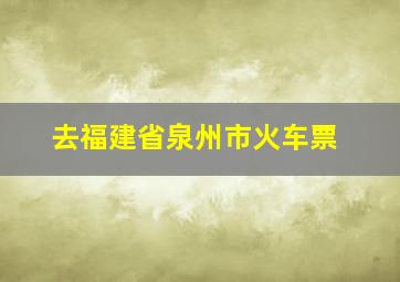 去福建省泉州市火车票