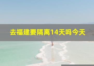 去福建要隔离14天吗今天