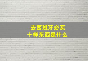 去西班牙必买十样东西是什么