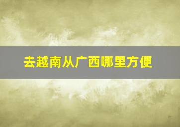 去越南从广西哪里方便