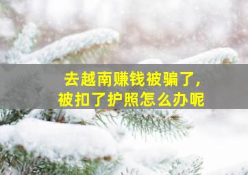 去越南赚钱被骗了,被扣了护照怎么办呢