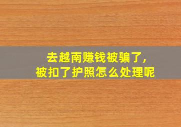 去越南赚钱被骗了,被扣了护照怎么处理呢