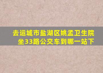 去运城市盐湖区姚孟卫生院坐33路公交车到哪一站下