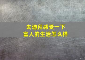 去迪拜感受一下富人的生活怎么样