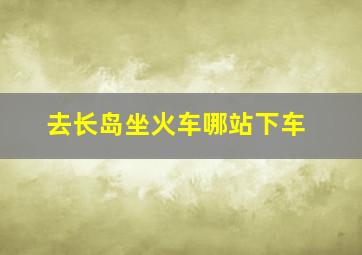 去长岛坐火车哪站下车