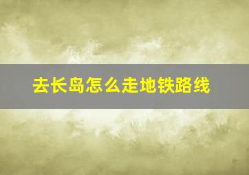 去长岛怎么走地铁路线