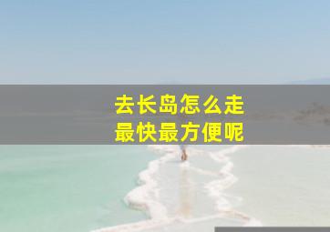 去长岛怎么走最快最方便呢