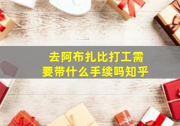 去阿布扎比打工需要带什么手续吗知乎