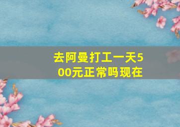 去阿曼打工一天500元正常吗现在