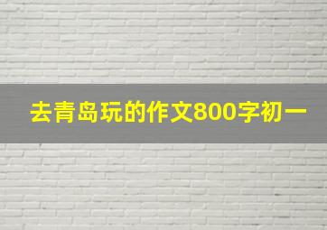 去青岛玩的作文800字初一