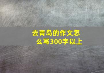 去青岛的作文怎么写300字以上